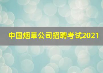 中国烟草公司招聘考试2021