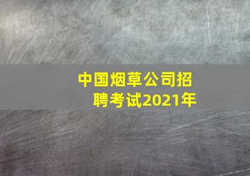 中国烟草公司招聘考试2021年