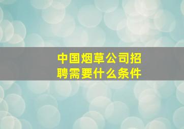 中国烟草公司招聘需要什么条件