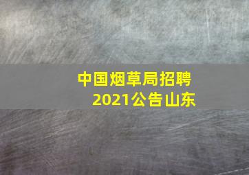 中国烟草局招聘2021公告山东