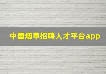 中国烟草招聘人才平台app