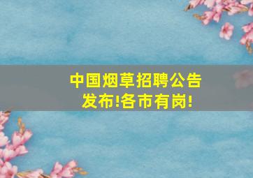 中国烟草招聘公告发布!各市有岗!