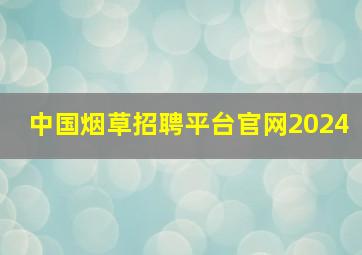 中国烟草招聘平台官网2024