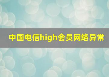 中国电信high会员网络异常