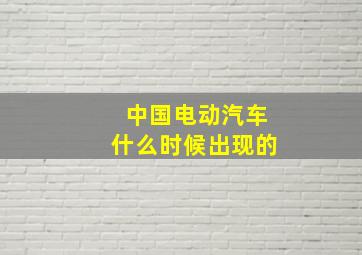 中国电动汽车什么时候出现的