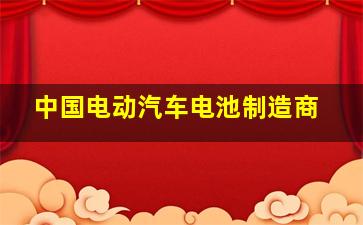 中国电动汽车电池制造商