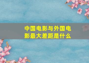 中国电影与外国电影最大差距是什么