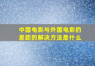 中国电影与外国电影的差距的解决方法是什么