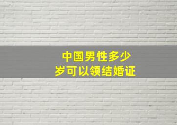 中国男性多少岁可以领结婚证