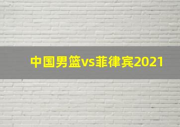 中国男篮vs菲律宾2021