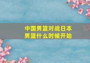 中国男篮对战日本男篮什么时候开始