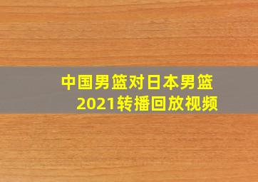 中国男篮对日本男篮2021转播回放视频