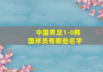 中国男足1-0韩国球员有哪些名字