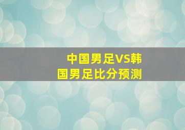 中国男足VS韩国男足比分预测