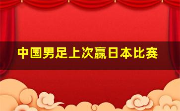 中国男足上次赢日本比赛