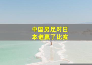 中国男足对日本谁赢了比赛