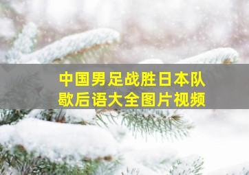 中国男足战胜日本队歇后语大全图片视频