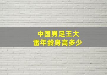 中国男足王大雷年龄身高多少