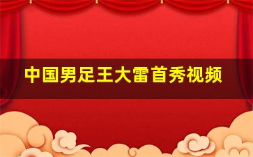 中国男足王大雷首秀视频