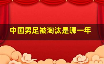 中国男足被淘汰是哪一年