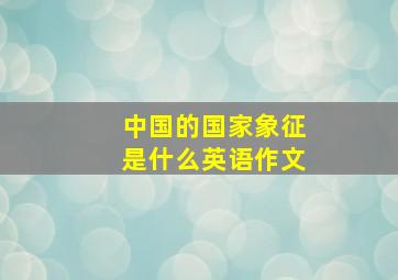 中国的国家象征是什么英语作文