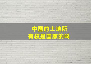 中国的土地所有权是国家的吗