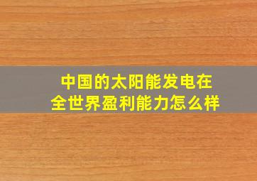 中国的太阳能发电在全世界盈利能力怎么样