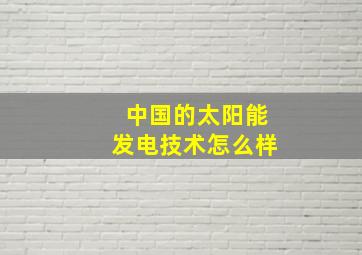 中国的太阳能发电技术怎么样