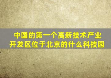 中国的第一个高新技术产业开发区位于北京的什么科技园