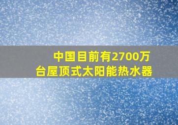 中国目前有2700万台屋顶式太阳能热水器