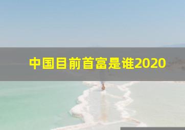 中国目前首富是谁2020