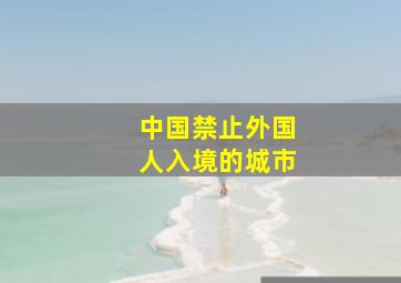 中国禁止外国人入境的城市