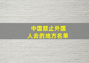 中国禁止外国人去的地方名单