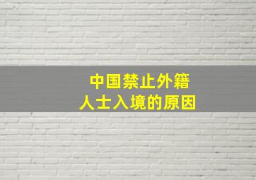 中国禁止外籍人士入境的原因