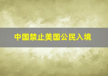 中国禁止美国公民入境