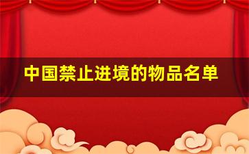 中国禁止进境的物品名单