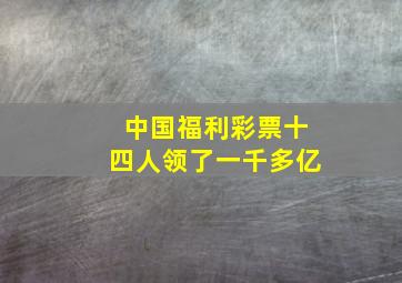 中国福利彩票十四人领了一千多亿