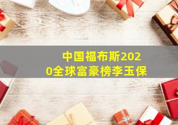 中国福布斯2020全球富豪榜李玉保