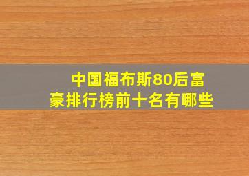 中国福布斯80后富豪排行榜前十名有哪些