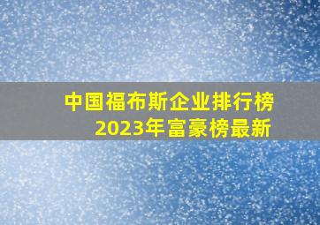 中国福布斯企业排行榜2023年富豪榜最新