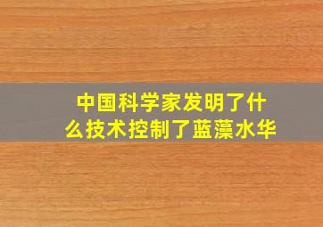 中国科学家发明了什么技术控制了蓝藻水华