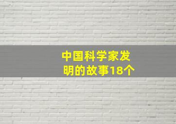 中国科学家发明的故事18个