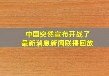 中国突然宣布开战了最新消息新闻联播回放