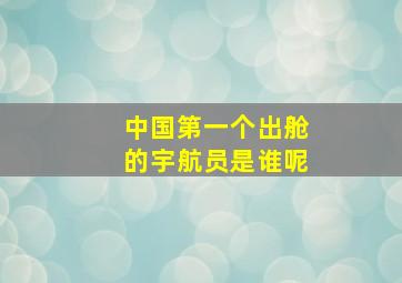 中国第一个出舱的宇航员是谁呢