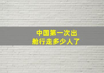 中国第一次出舱行走多少人了