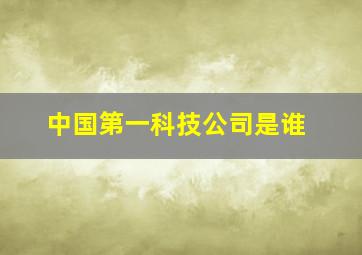 中国第一科技公司是谁