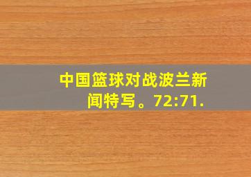 中国篮球对战波兰新闻特写。72:71.