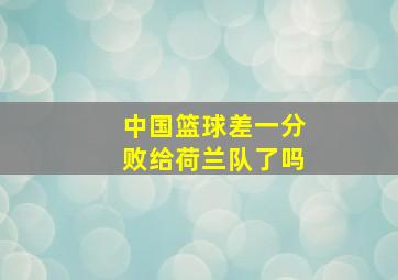 中国篮球差一分败给荷兰队了吗