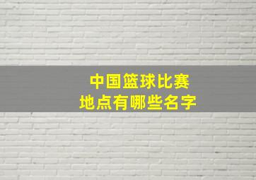 中国篮球比赛地点有哪些名字