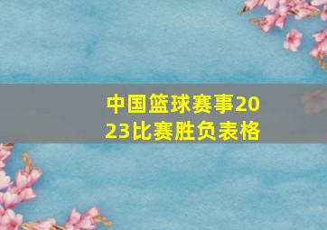 中国篮球赛事2023比赛胜负表格